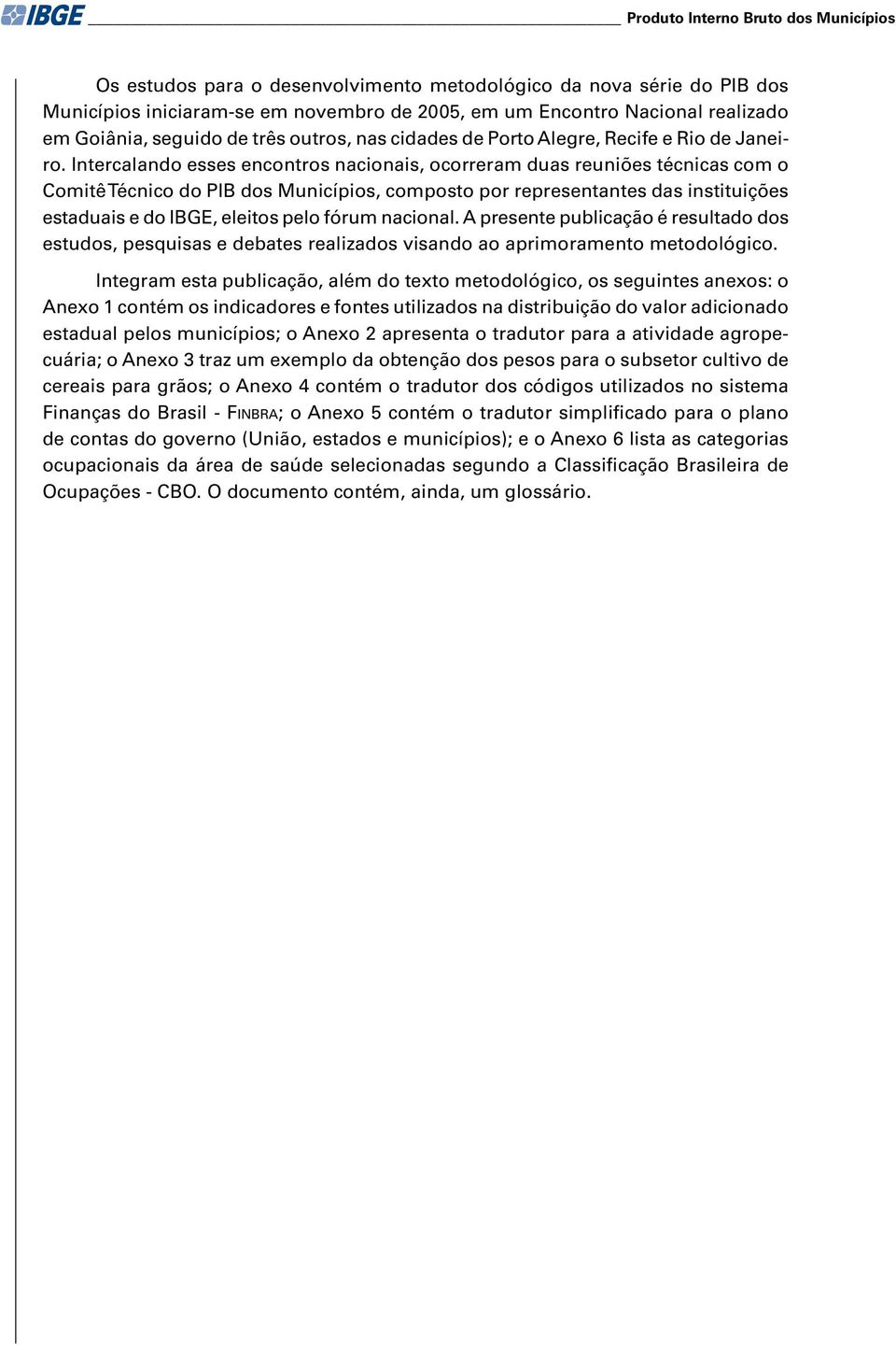 Intercalando esses encontros nacionais, ocorreram duas reuniões técnicas com o Comitê Técnico do PIB dos Municípios, composto por representantes das instituições estaduais e do IBGE, eleitos pelo