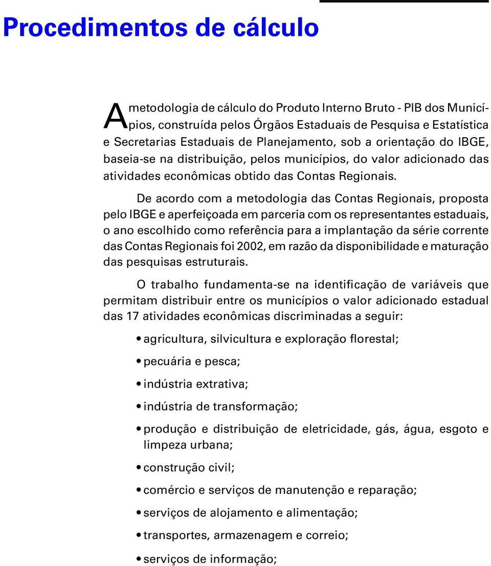 De acordo com a metodologia das Contas Regionais, proposta pelo IBGE e aperfeiçoada em parceria com os representantes estaduais, o ano escolhido como referência para a implantação da série corrente