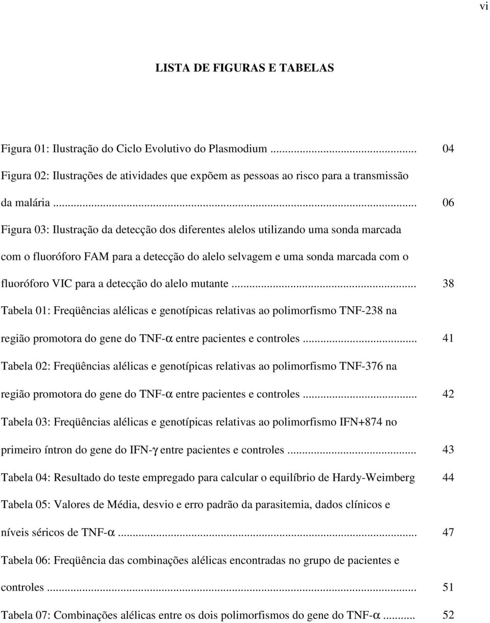 detecção do alelo mutante... 38 Tabela 01: Freqüências alélicas e genotípicas relativas ao polimorfismo TNF-238 na região promotora do gene do TNF-α entre pacientes e controles.