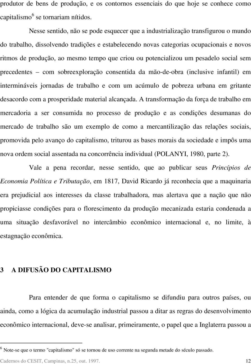 tempo que criou ou potencializou um pesadelo social sem precedentes com sobreexploração consentida da mão-de-obra (inclusive infantil) em intermináveis jornadas de trabalho e com um acúmulo de