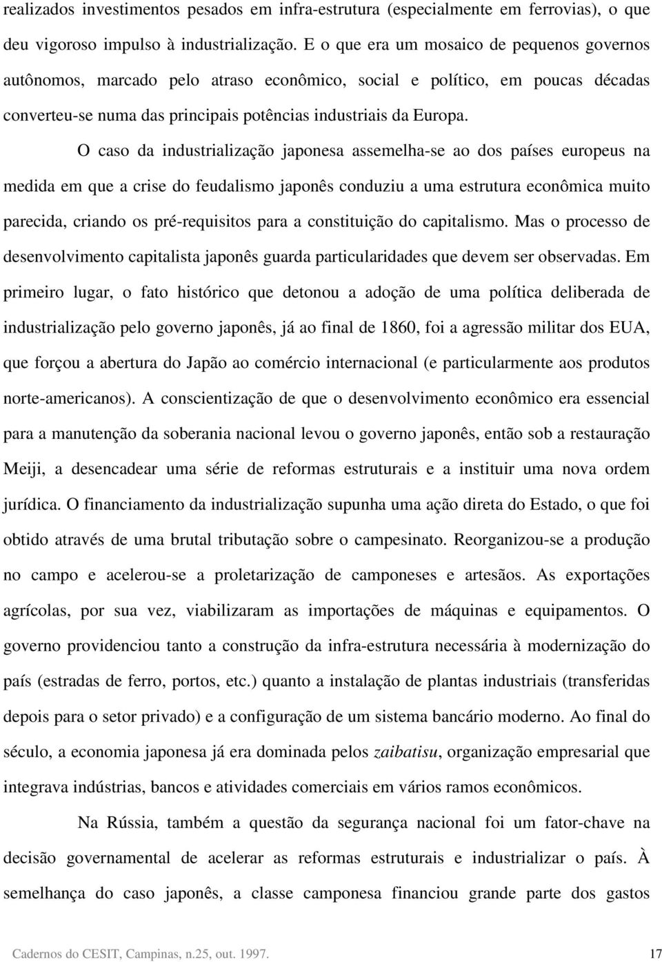 O caso da industrialização japonesa assemelha-se ao dos países europeus na medida em que a crise do feudalismo japonês conduziu a uma estrutura econômica muito parecida, criando os pré-requisitos