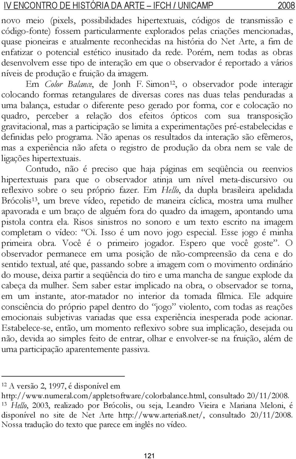 Porém, nem todas as obras desenvolvem esse tipo de interação em que o observador é reportado a vários níveis de produção e fruição da imagem. Em Color Balance, de Jonh F.