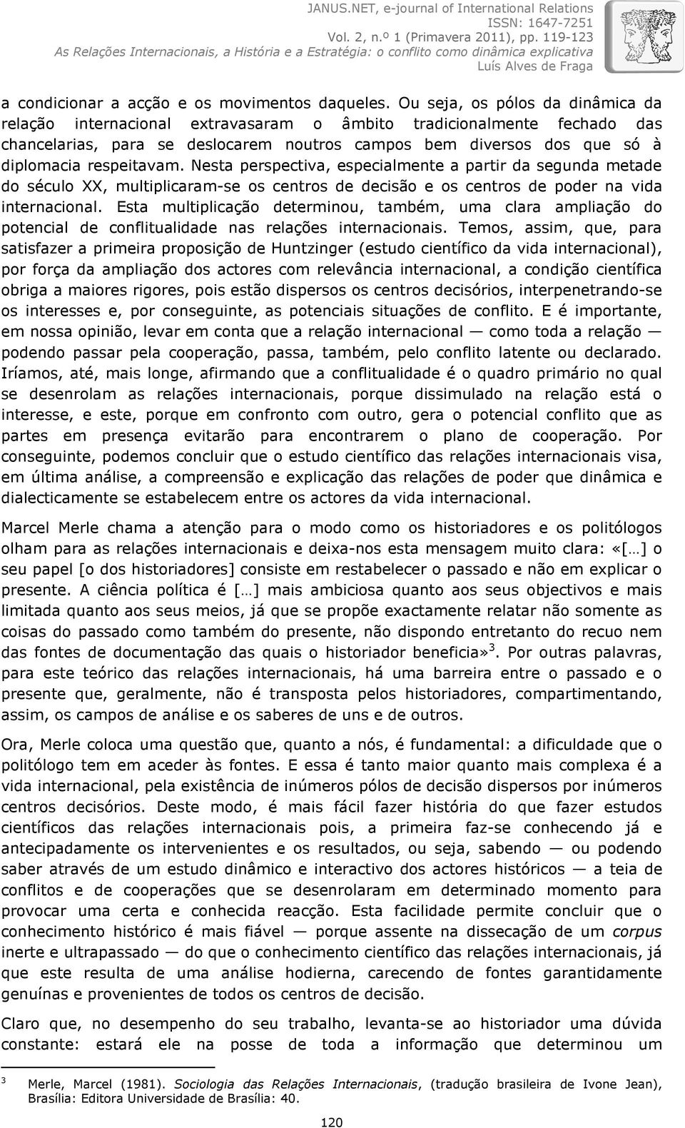 respeitavam. Nesta perspectiva, especialmente a partir da segunda metade do século XX, multiplicaram-se os centros de decisão e os centros de poder na vida internacional.