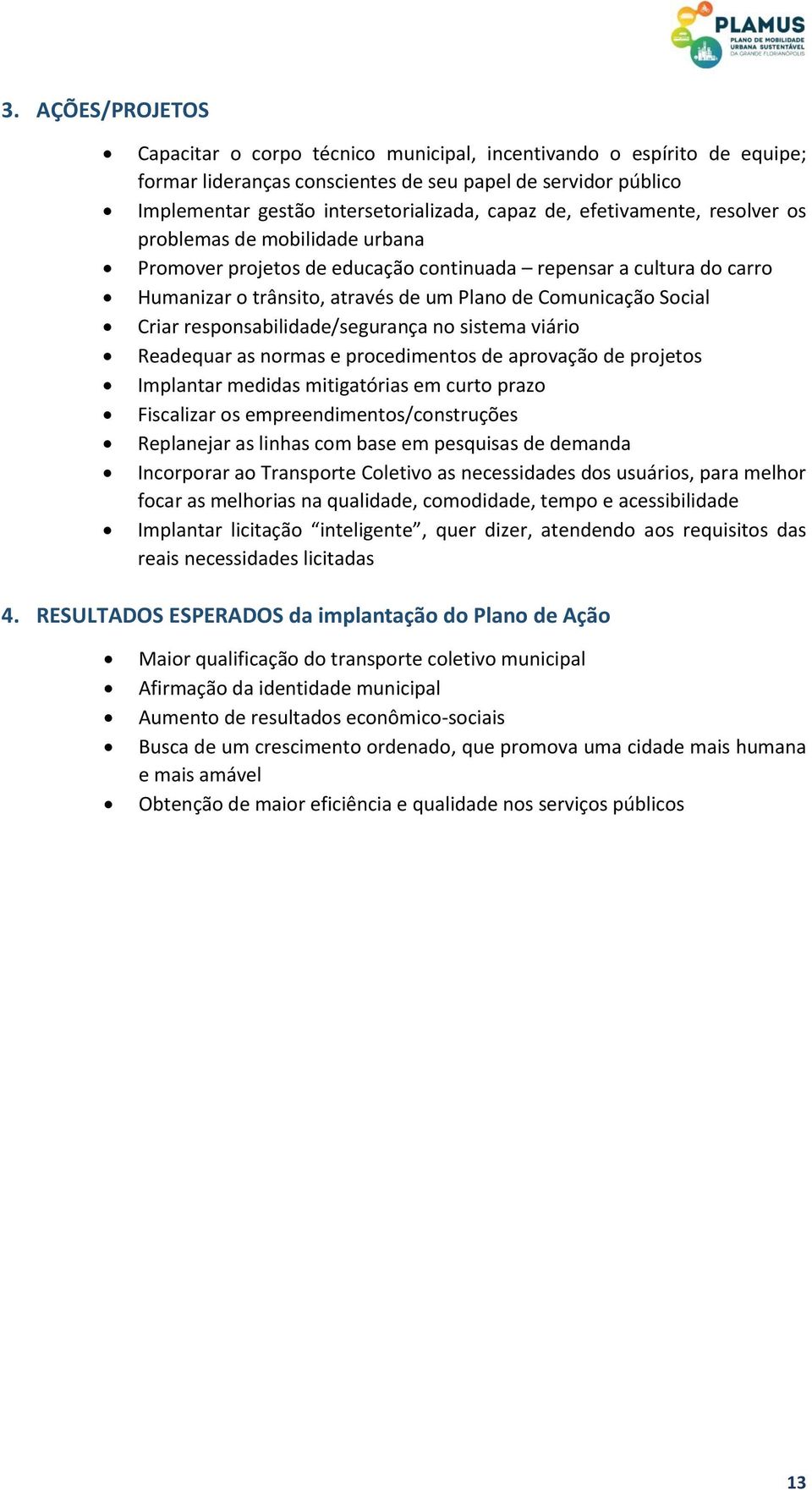 responsabilidade/segurança no sistema viário Readequar as normas e procedimentos de aprovação de projetos Implantar medidas mitigatórias em curto prazo Fiscalizar os empreendimentos/construções