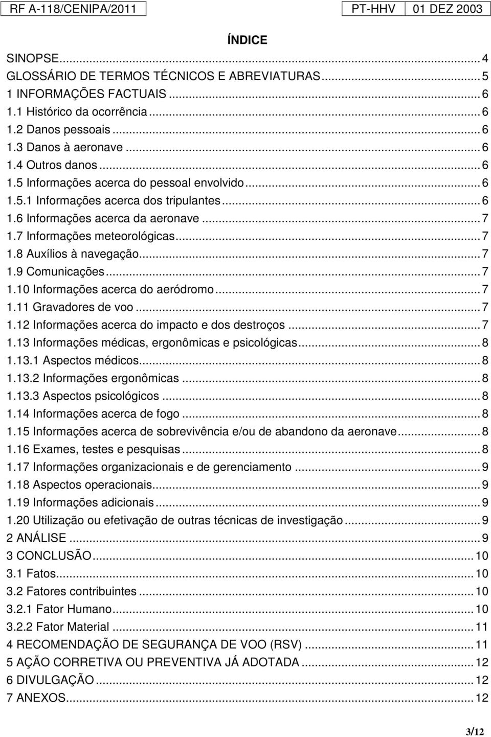 .. 7 1.9 Comunicações... 7 1.10 Informações acerca do aeródromo... 7 1.11 Gravadores de voo... 7 1.12 Informações acerca do impacto e dos destroços... 7 1.13 Informações médicas, ergonômicas e psicológicas.