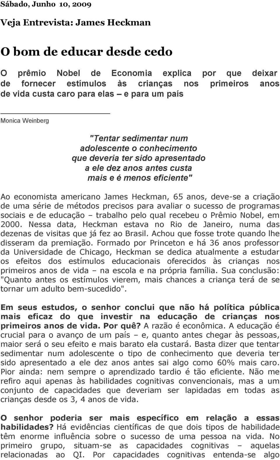 americano James Heckman, 65 anos, deve-se a criação de uma série de métodos precisos para avaliar o sucesso de programas sociais e de educação trabalho pelo qual recebeu o Prêmio Nobel, em 2000.