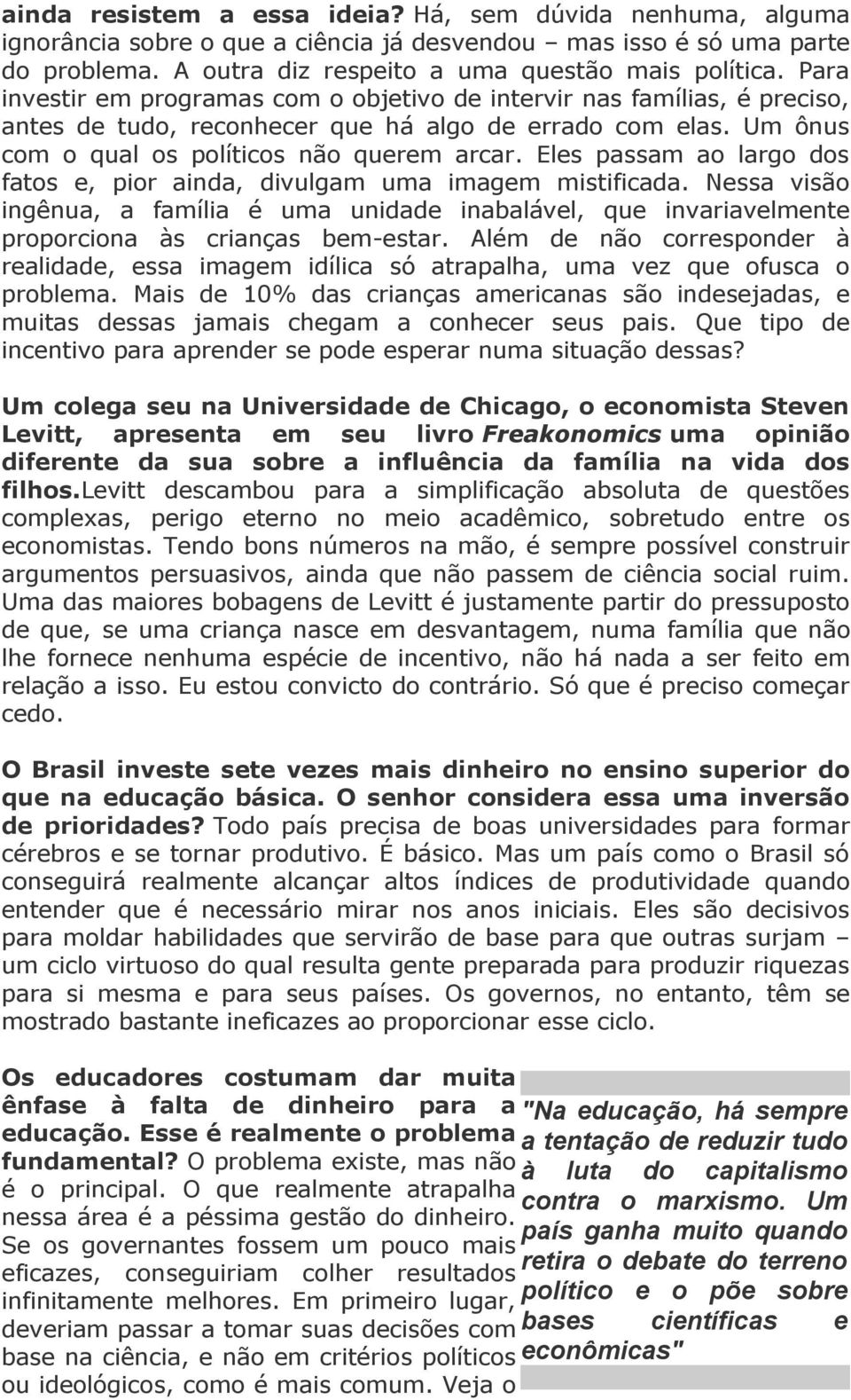 Eles passam ao largo dos fatos e, pior ainda, divulgam uma imagem mistificada. Nessa visão ingênua, a família é uma unidade inabalável, que invariavelmente proporciona às crianças bem-estar.