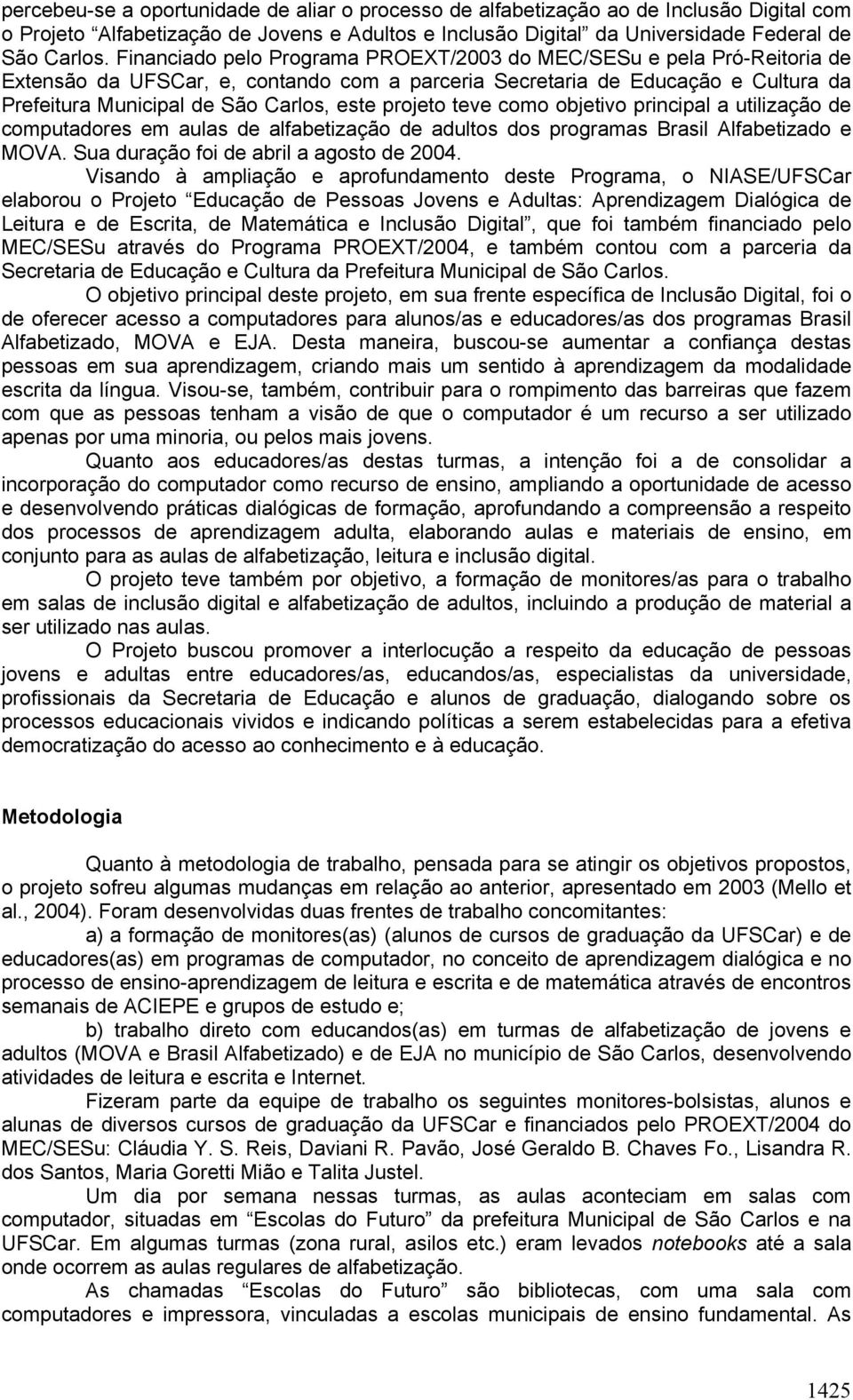 projeto teve como objetivo principal a utilização de computadores em aulas de alfabetização de adultos dos programas Brasil Alfabetizado e MOVA. Sua duração foi de abril a agosto de 2004.