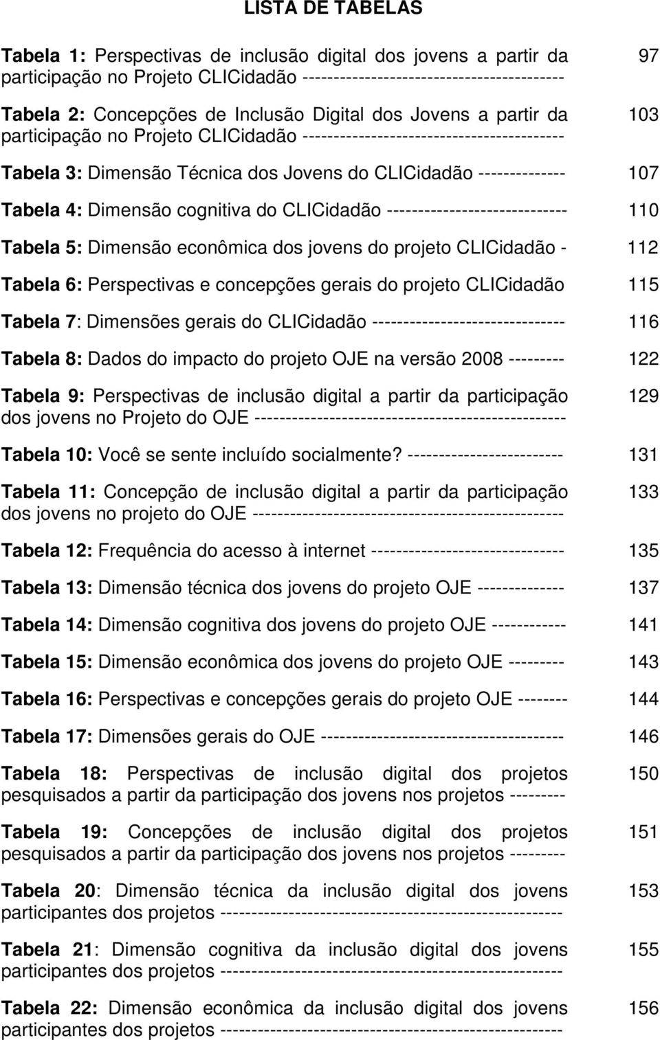 Dimensão cognitiva do CLICidadão ----------------------------- 110 Tabela 5: Dimensão econômica dos jovens do projeto CLICidadão - 112 Tabela 6: Perspectivas e concepções gerais do projeto CLICidadão