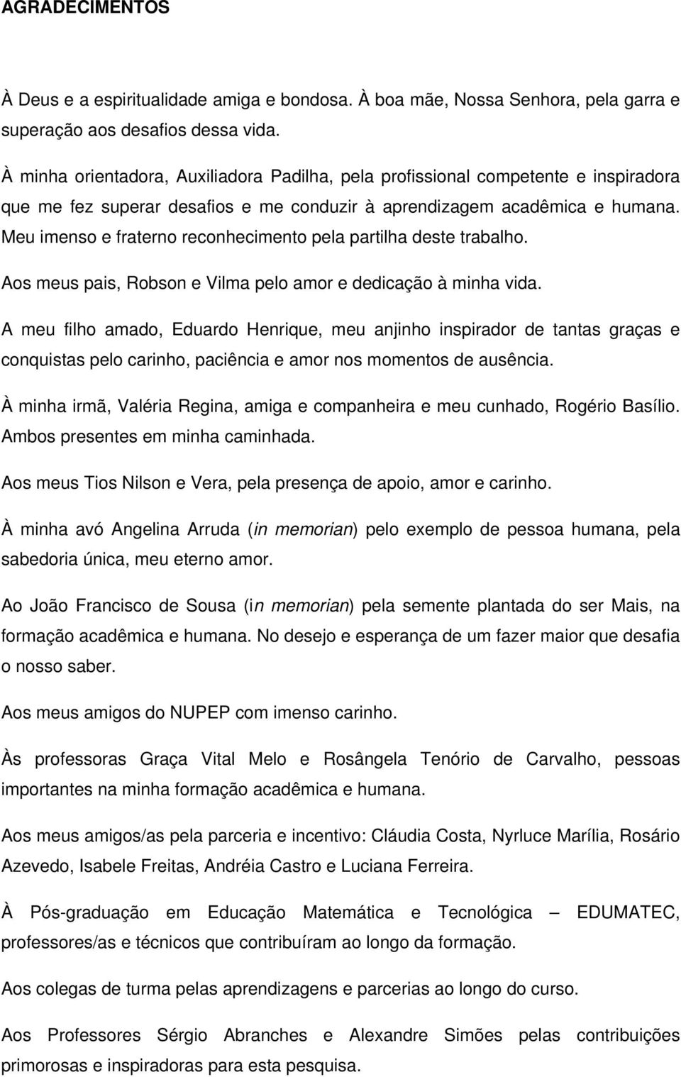 Meu imenso e fraterno reconhecimento pela partilha deste trabalho. Aos meus pais, Robson e Vilma pelo amor e dedicação à minha vida.