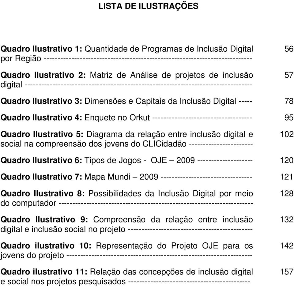 Digital ----- 78 Quadro Ilustrativo 4: Enquete no Orkut ------------------------------------ 95 Quadro Ilustrativo 5: Diagrama da relação entre inclusão digital e social na compreensão dos jovens do