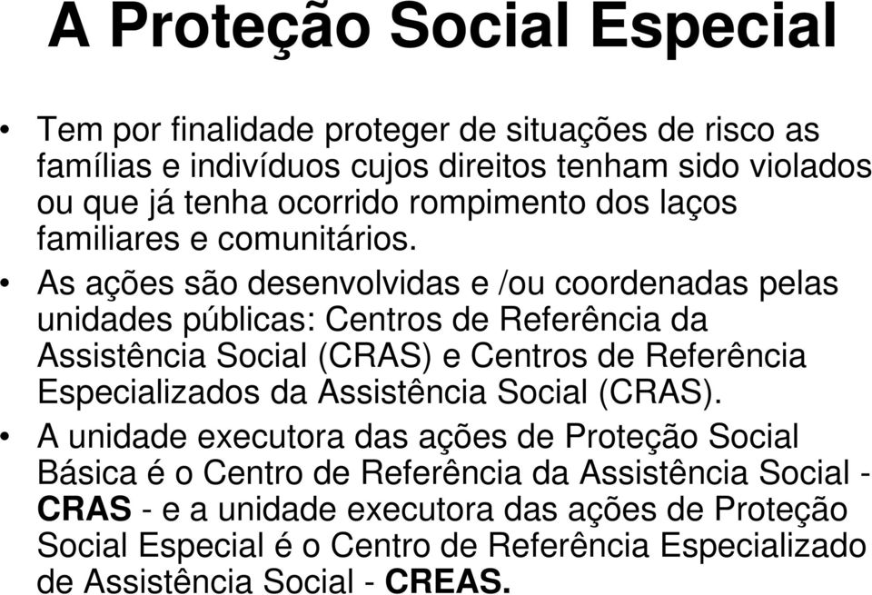 As ações são desenvolvidas e /ou coordenadas pelas unidades públicas: Centros de Referência da Assistência Social (CRAS) e Centros de Referência Especializados