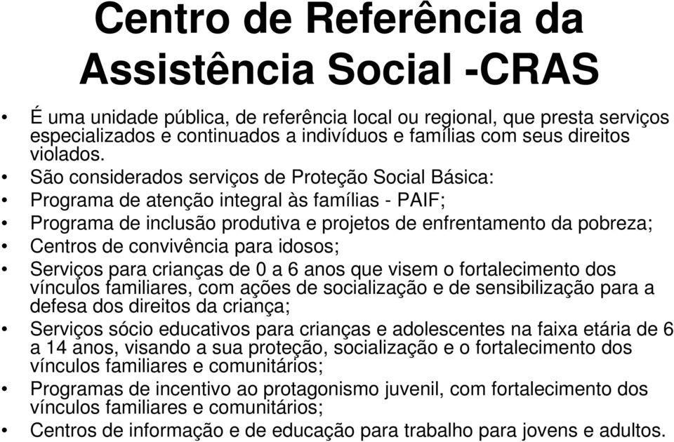 São considerados serviços de Proteção Social Básica: Programa de atenção integral às famílias - PAIF; Programa de inclusão produtiva e projetos de enfrentamento da pobreza; Centros de convivência