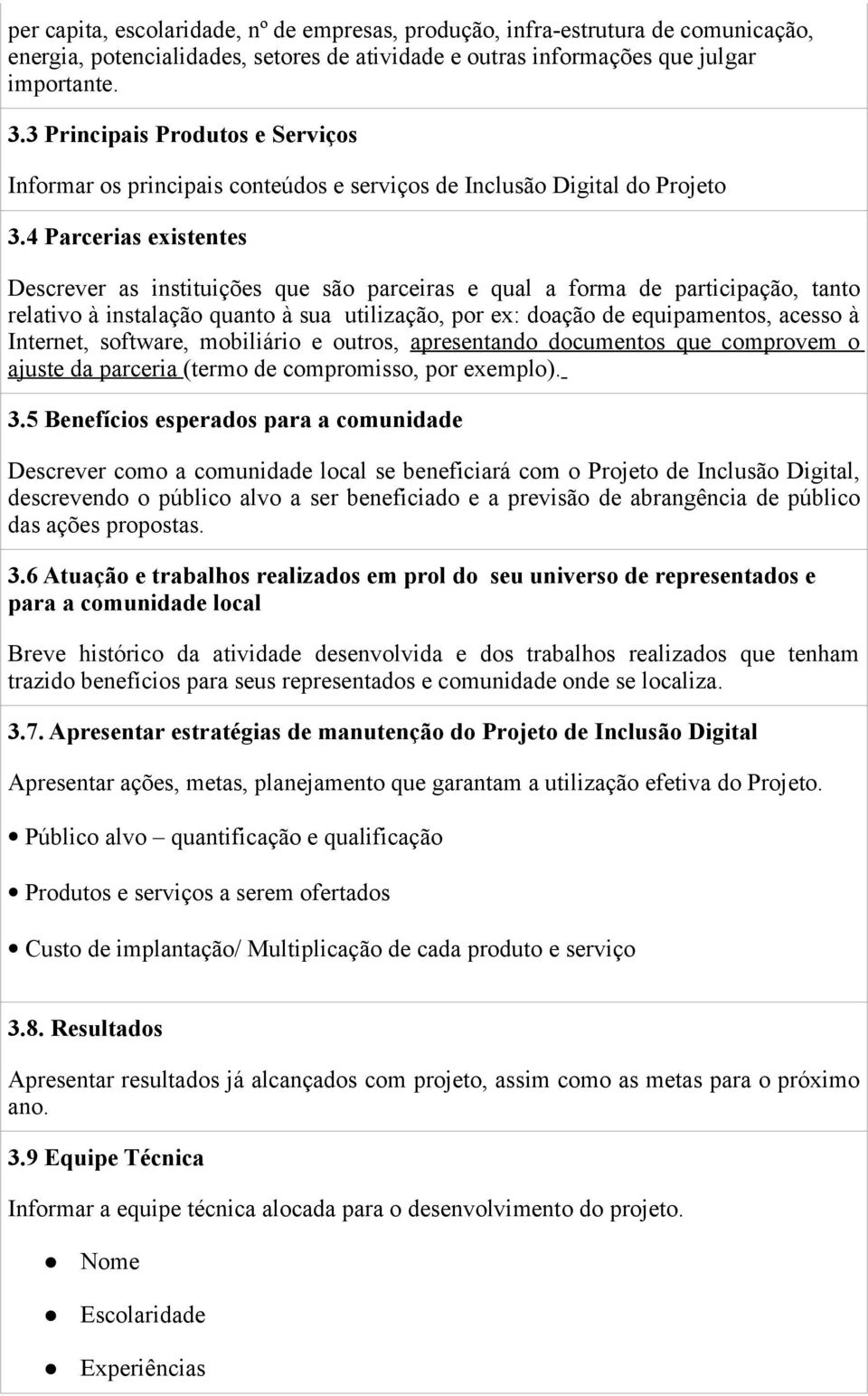 4 Parcerias existentes Descrever as instituições que são parceiras e qual a forma de participação, tanto relativo à instalação quanto à sua utilização, por ex: doação de equipamentos, acesso à