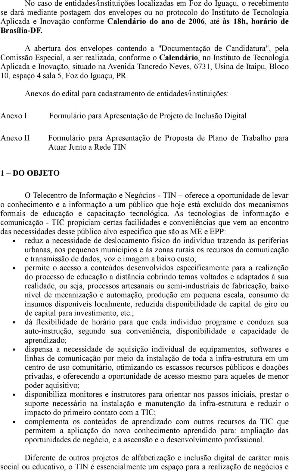 A abertura dos envelopes contendo a "Documentação de Candidatura", pela Comissão Especial, a ser realizada, conforme o Calendário, no Instituto de Tecnologia Aplicada e Inovação, situado na Avenida