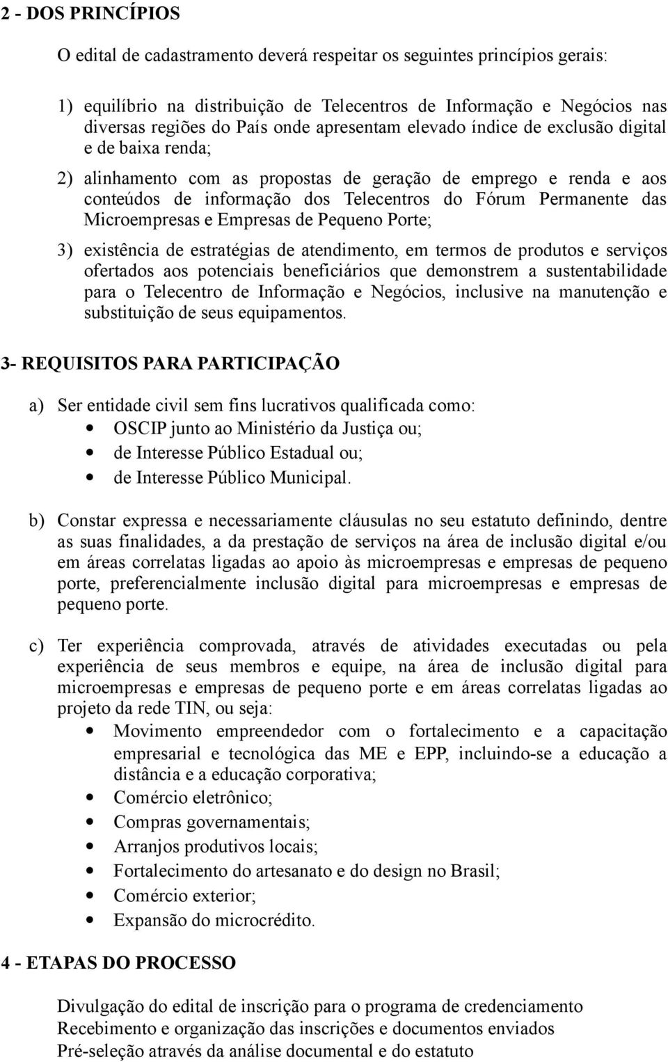 Microempresas e Empresas de Pequeno Porte; 3) existência de estratégias de atendimento, em termos de produtos e serviços ofertados aos potenciais beneficiários que demonstrem a sustentabilidade para