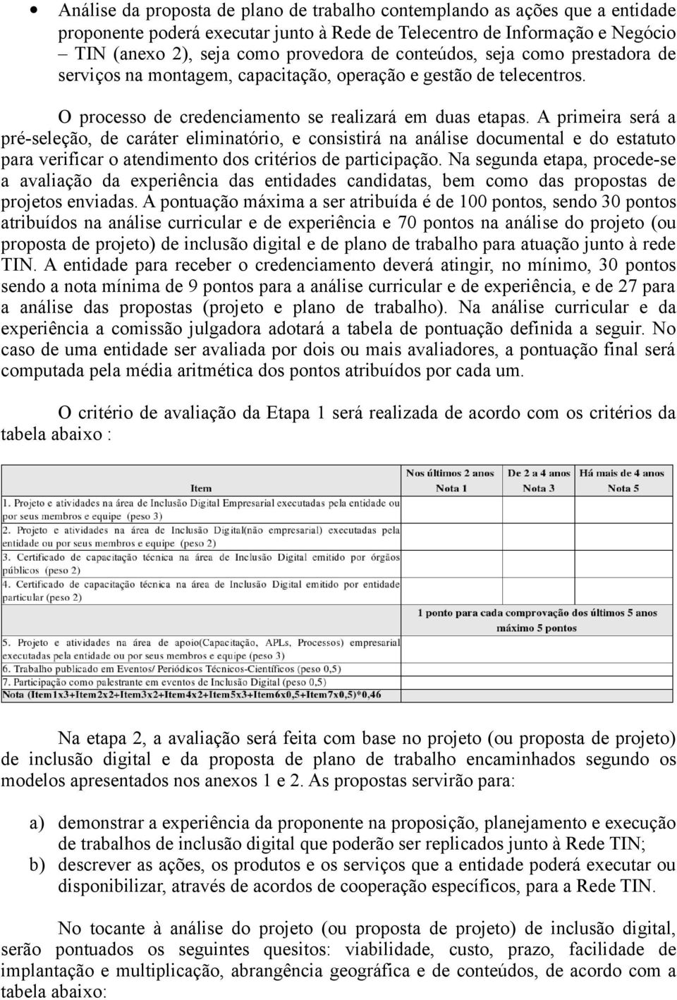 A primeira será a pré-seleção, de caráter eliminatório, e consistirá na análise documental e do estatuto para verificar o atendimento dos critérios de participação.