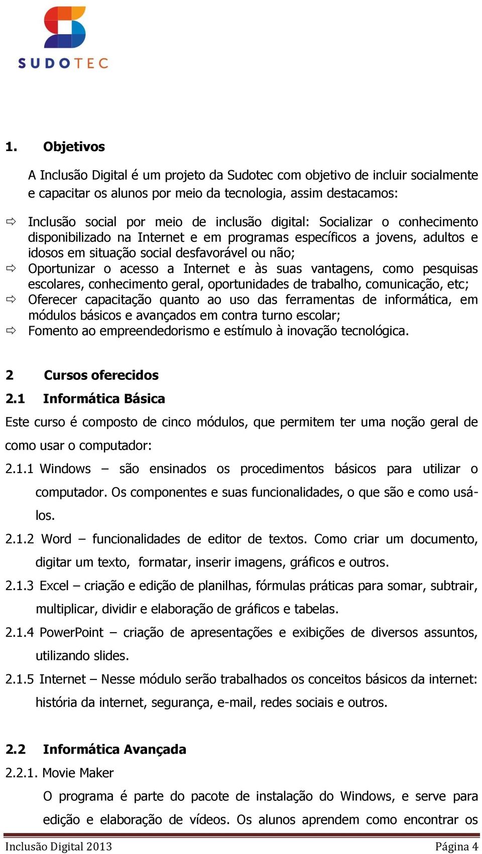 vantagens, como pesquisas escolares, conhecimento geral, oportunidades de trabalho, comunicação, etc; Oferecer capacitação quanto ao uso das ferramentas de informática, em módulos básicos e avançados