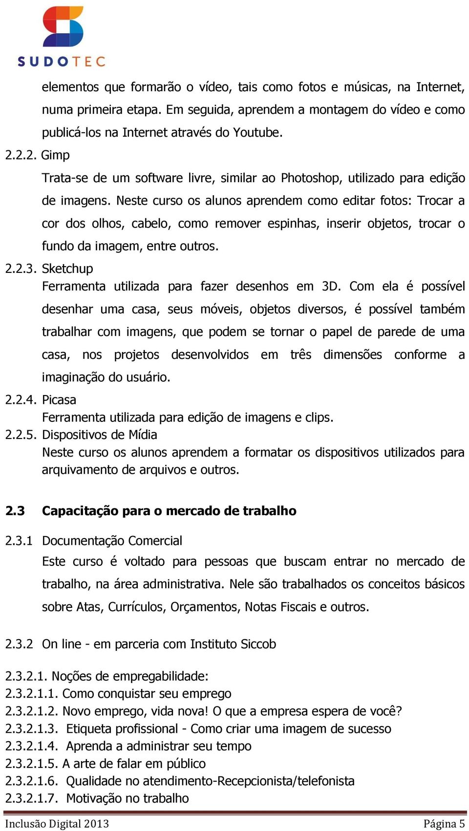 Neste curso os alunos aprendem como editar fotos: Trocar a cor dos olhos, cabelo, como remover espinhas, inserir objetos, trocar o fundo da imagem, entre outros. 2.2.3.