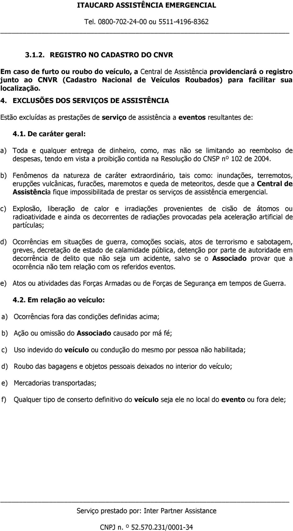 localização. 4. EXCLUSÕES DOS SERVIÇOS DE ASSISTÊNCIA Estão excluídas as prestações de serviço de assistência a eventos resultantes de: 4.1.