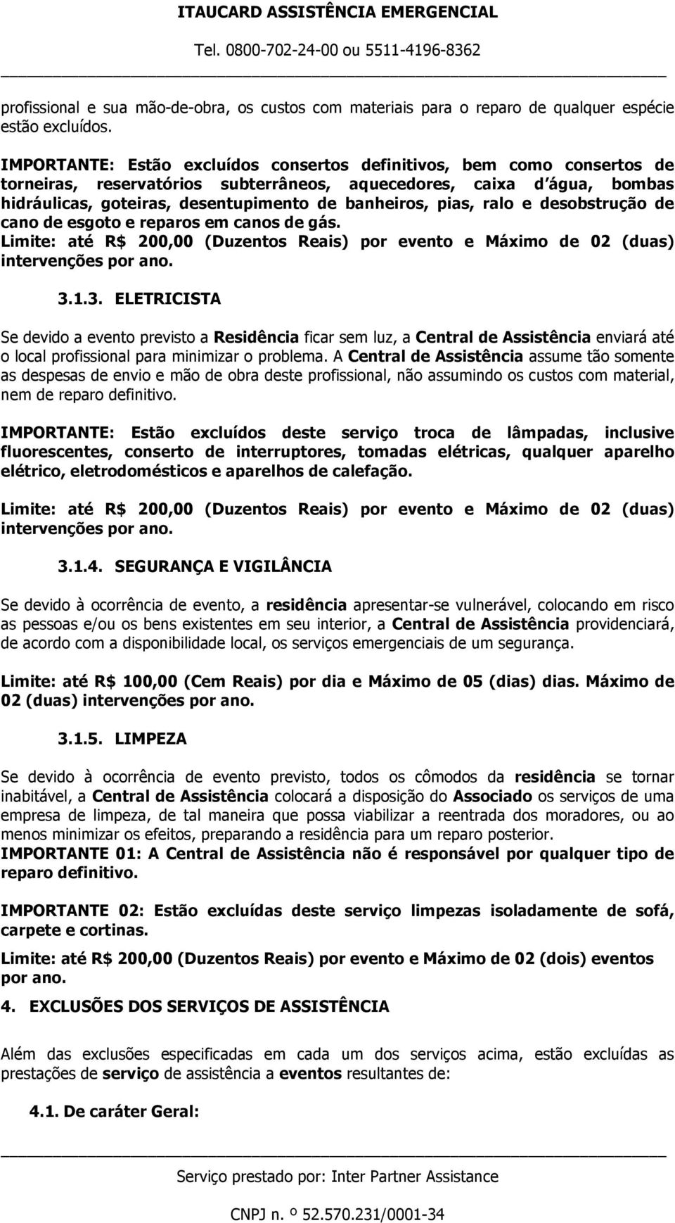 pias, ralo e desobstrução de cano de esgoto e reparos em canos de gás. Limite: até R$ 200,00 (Duzentos Reais) por evento e Máximo de 02 (duas) intervenções por ano. 3.