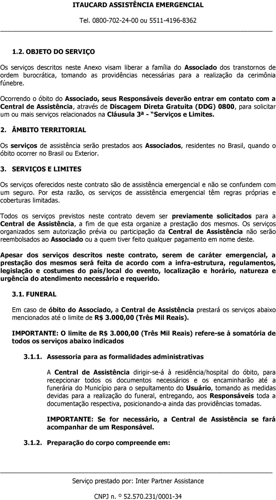 Ocorrendo o óbito do Associado, seus Responsáveis deverão entrar em contato com a Central de Assistência, através de Discagem Direta Gratuita (DDG) 0800, para solicitar um ou mais serviços