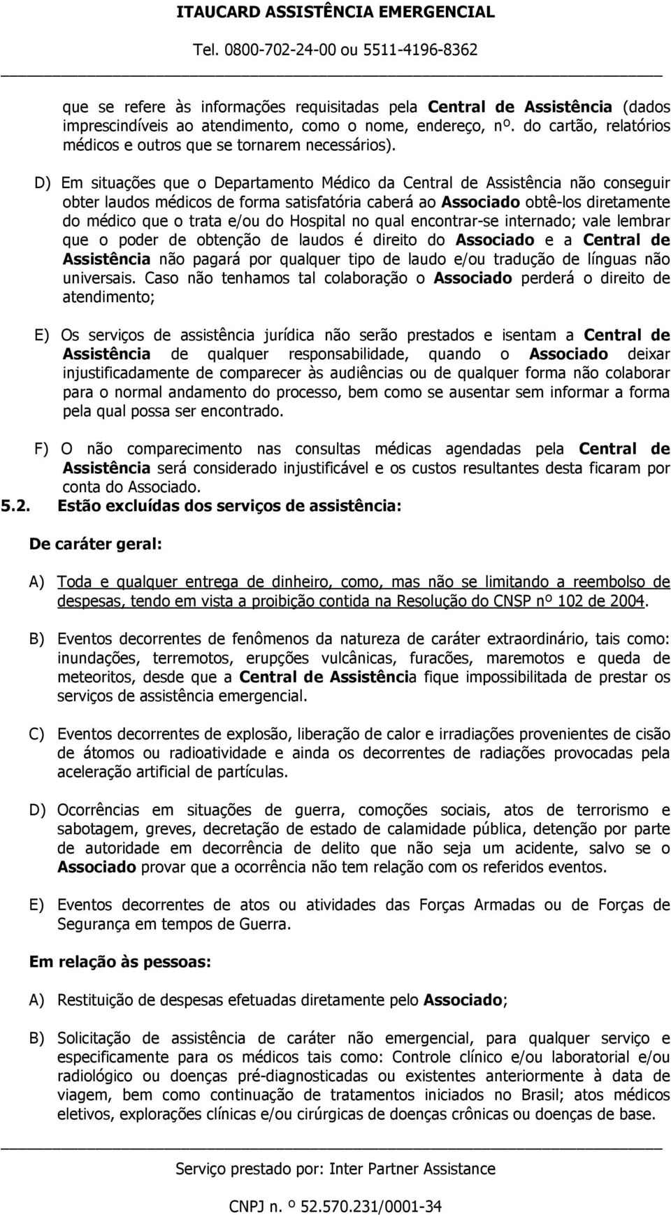 D) Em situações que o Departamento Médico da Central de Assistência não conseguir obter laudos médicos de forma satisfatória caberá ao Associado obtê-los diretamente do médico que o trata e/ou do