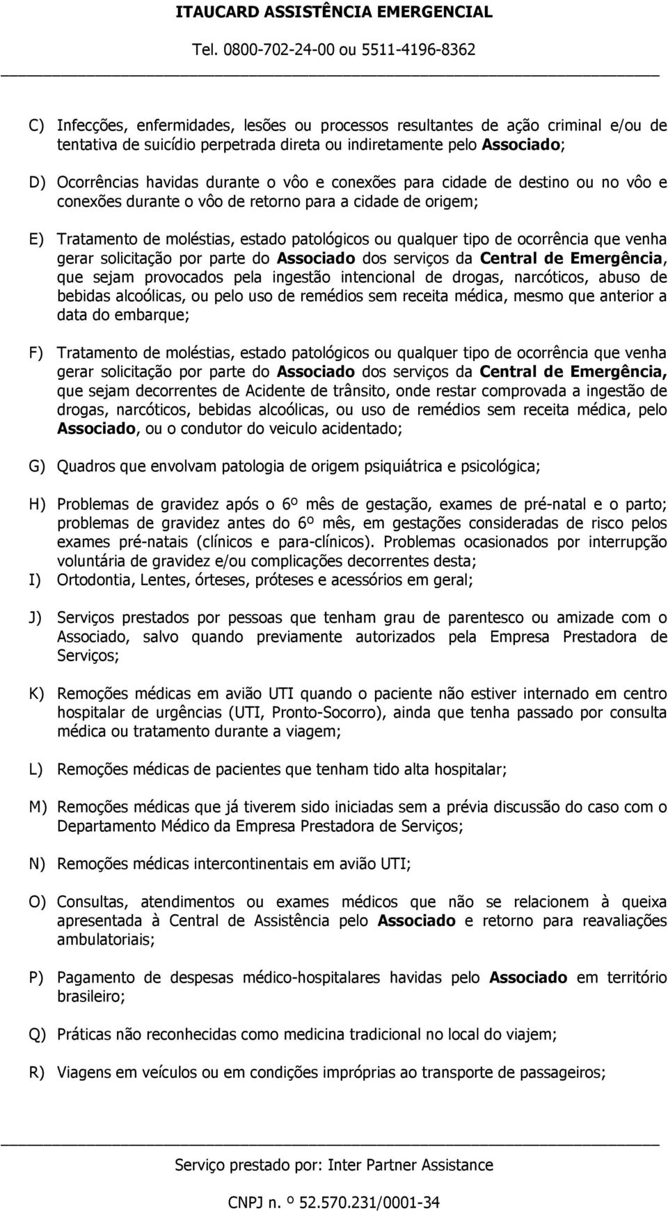 solicitação por parte do Associado dos serviços da Central de Emergência, que sejam provocados pela ingestão intencional de drogas, narcóticos, abuso de bebidas alcoólicas, ou pelo uso de remédios