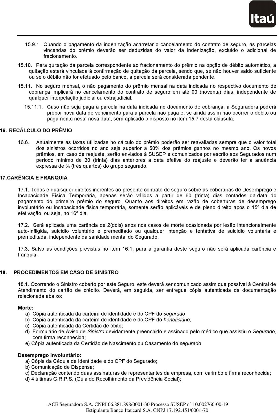 Para quitação da parcela correspondente ao fracionamento do prêmio na opção de débito automático, a quitação estará vinculada à confirmação de quitação da parcela, sendo que, se não houver saldo