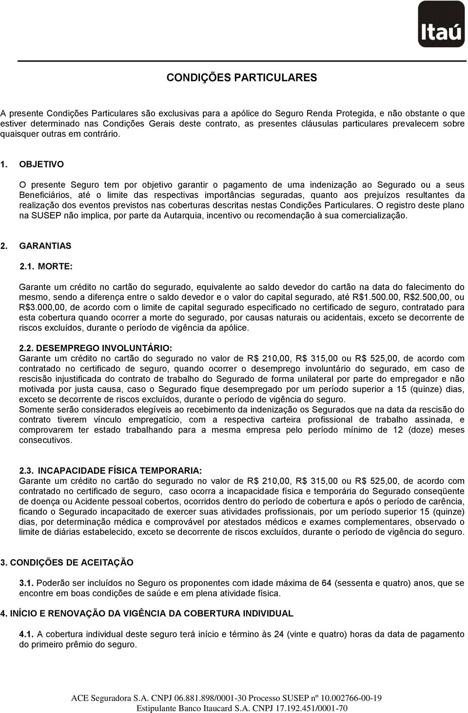 OBJETIVO O presente Seguro tem por objetivo garantir o pagamento de uma indenização ao Segurado ou a seus Beneficiários, até o limite das respectivas importâncias seguradas, quanto aos prejuízos