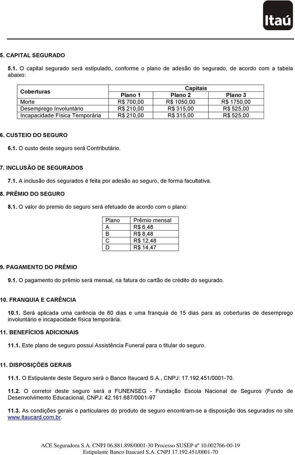 Involuntário R$ 210,00 R$ 315,00 R$ 525,00 Incapacidade Física Temporária R$ 210,00 R$ 315,00 R$ 525,00 6. CUSTEIO DO SEGURO 6.1. O custo deste seguro será Contributário. 7. INCLUSÃO DE SEGURADOS 7.1. A inclusão dos segurados é feita por adesão ao seguro, de forma facultativa.