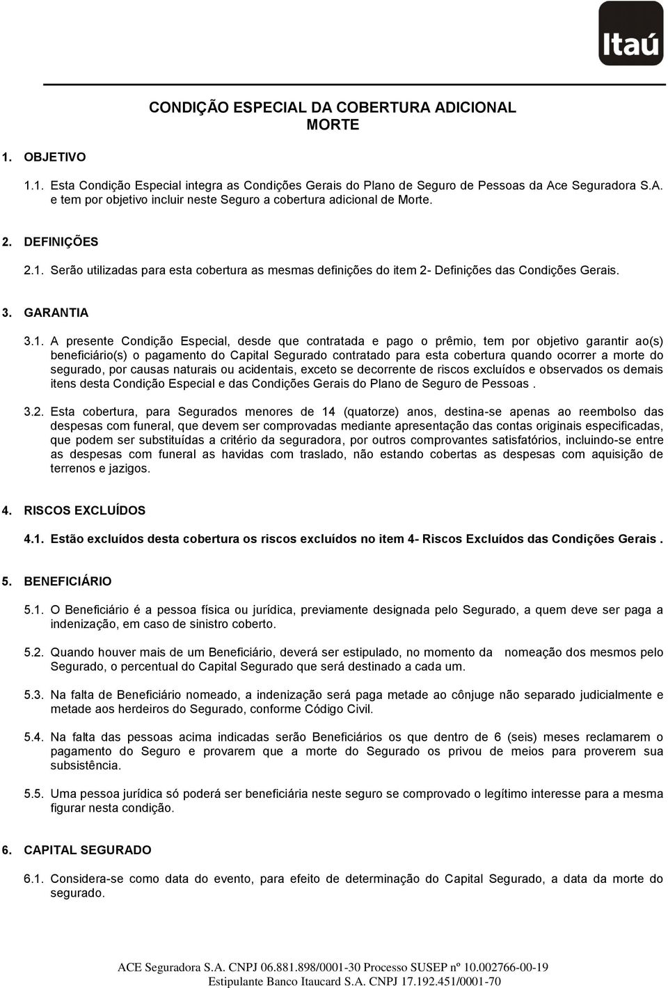 Serão utilizadas para esta cobertura as mesmas definições do item 2- Definições das Condições Gerais. 3. GARANTIA 3.1.