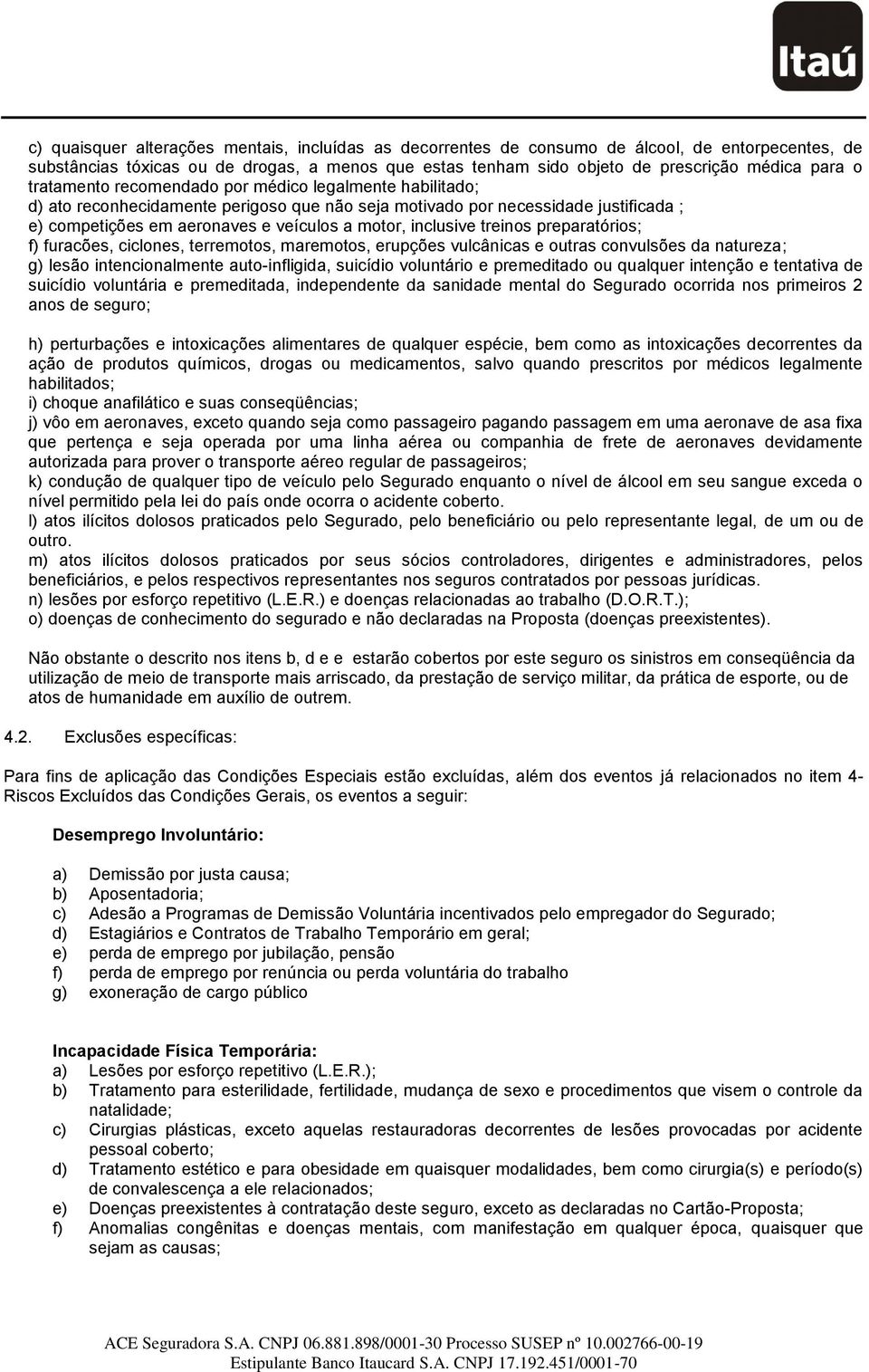 treinos preparatórios; f) furacões, ciclones, terremotos, maremotos, erupções vulcânicas e outras convulsões da natureza; g) lesão intencionalmente auto-infligida, suicídio voluntário e premeditado