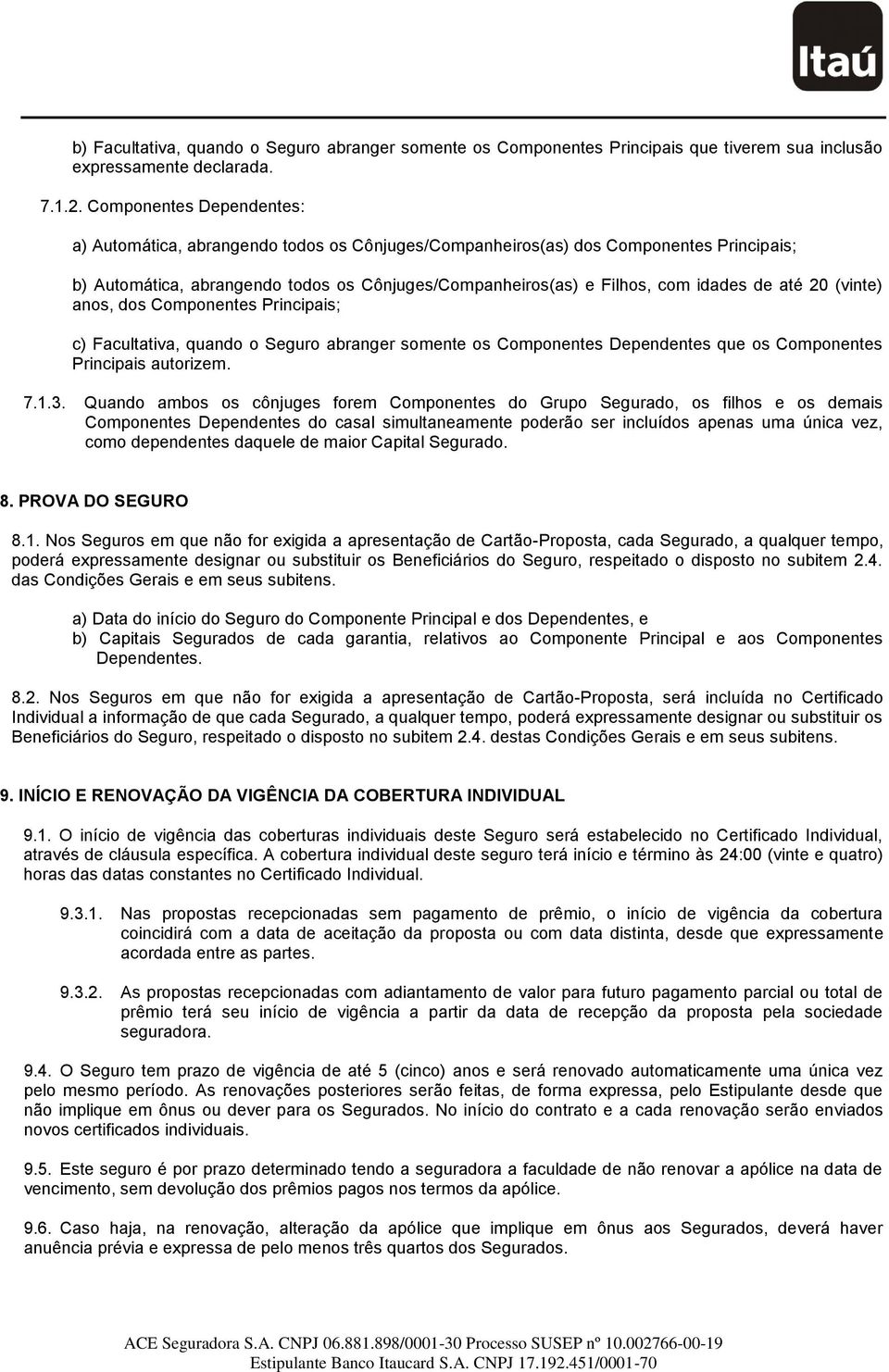 até 20 (vinte) anos, dos Componentes Principais; c) Facultativa, quando o Seguro abranger somente os Componentes Dependentes que os Componentes Principais autorizem. 7.1.3.