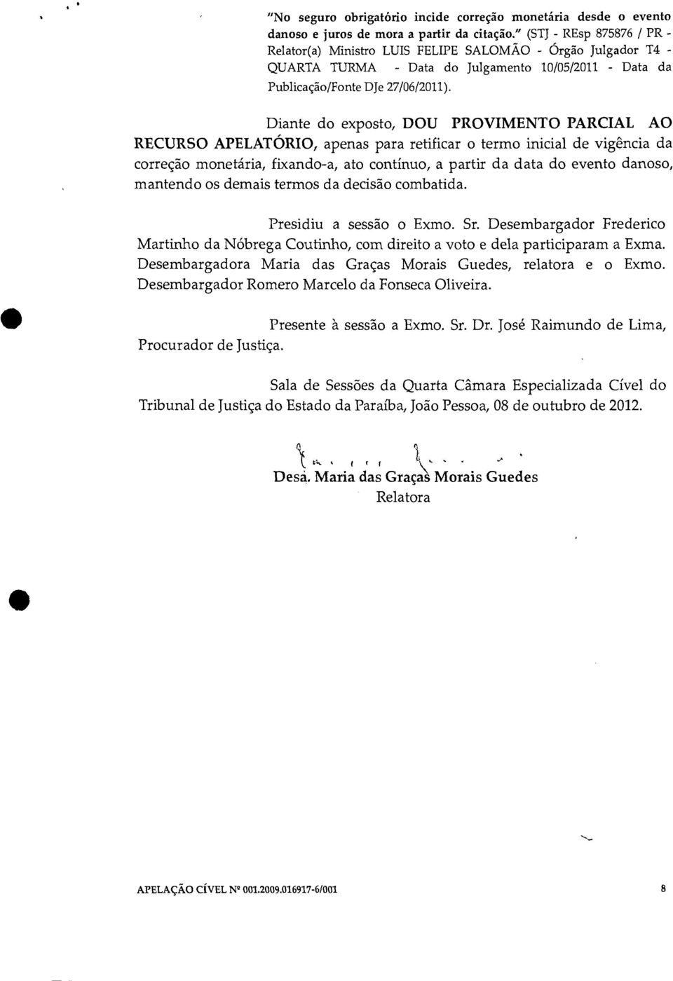 Diante do exposto, DOU PROVIMENTO PARCIAL AO RECURSO APELATÓRIO, apenas para retificar o termo inicial de vigência da correção monetária, fixando-a, ato contínuo, a partir da data do evento danoso,