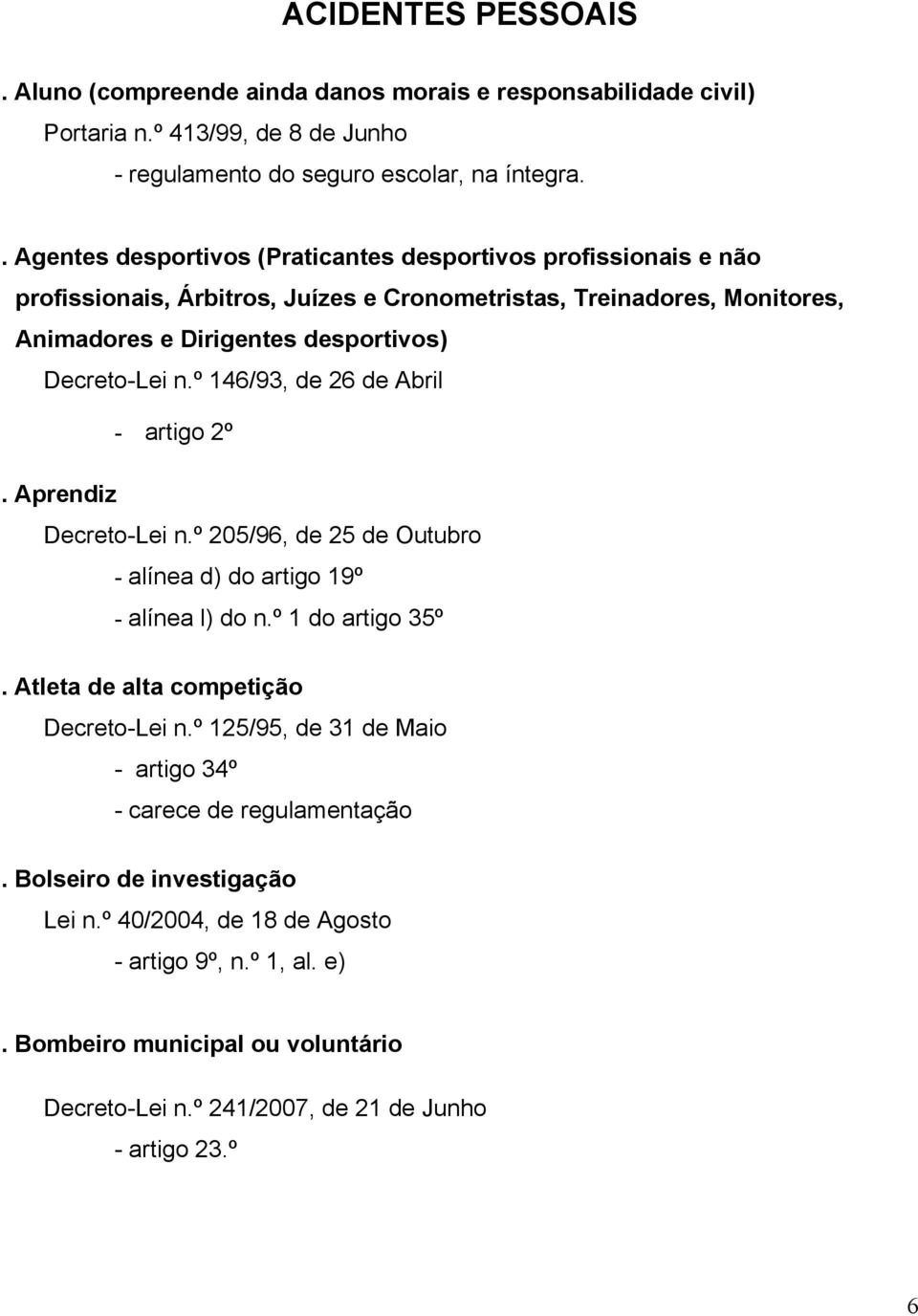 º 146/93, de 26 de Abril - artigo 2º. Aprendiz Decreto-Lei n.º 205/96, de 25 de Outubro - alínea d) do artigo 19º - alínea l) do n.º 1 do artigo 35º. Atleta de alta competição Decreto-Lei n.