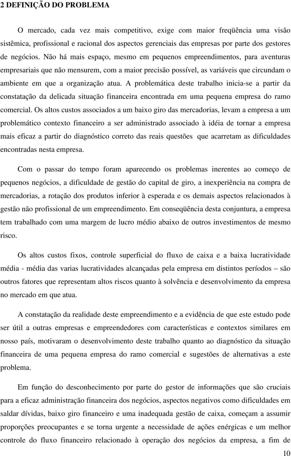 Não há mais espaço, mesmo em pequenos empreendimentos, para aventuras empresariais que não mensurem, com a maior precisão possível, as variáveis que circundam o ambiente em que a organização atua.