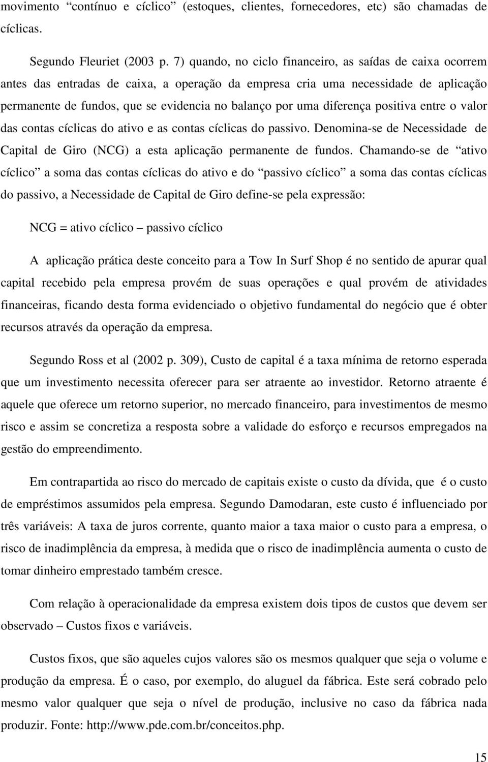 uma diferença positiva entre o valor das contas cíclicas do ativo e as contas cíclicas do passivo. Denomina-se de Necessidade de Capital de Giro (NCG) a esta aplicação permanente de fundos.