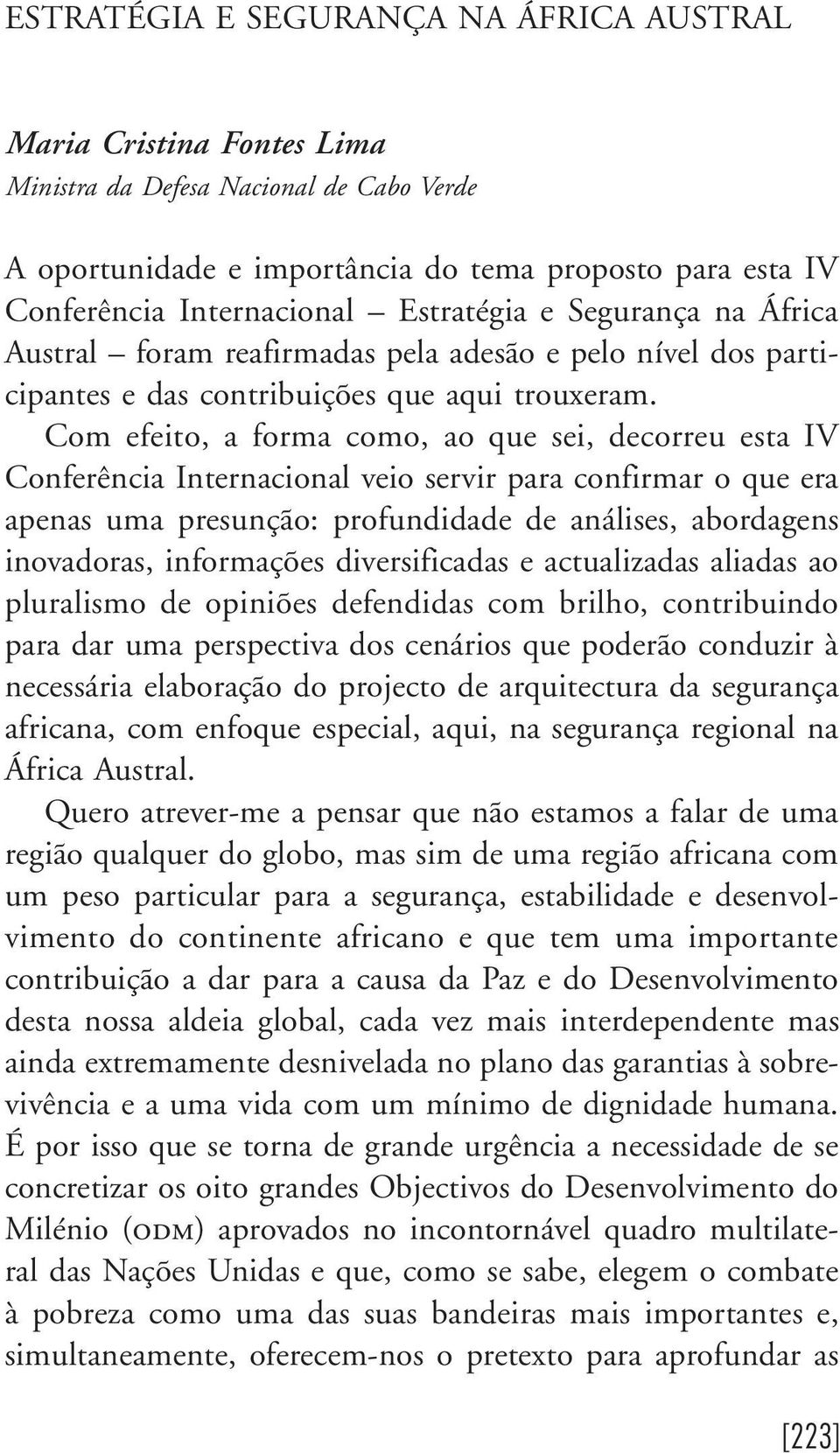 Com efeito, a forma como, ao que sei, decorreu esta IV Conferência Internacional veio servir para confirmar o que era apenas uma presunção: profundidade de análises, abordagens inovadoras,