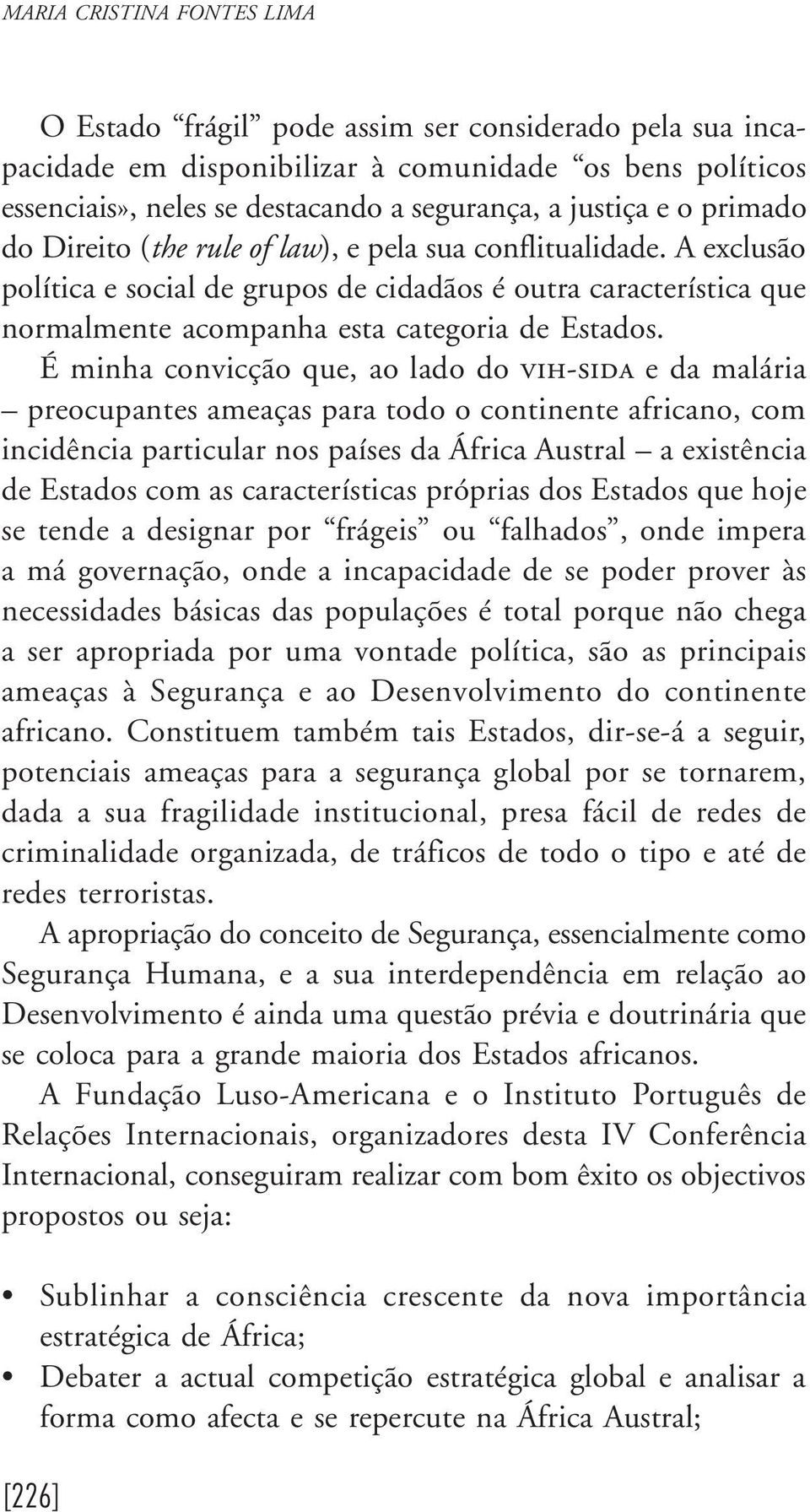 É minha convicção que, ao lado do vih-sida e da malária preocupantes ameaças para todo o continente africano, com incidência particular nos países da África Austral a existência de Estados com as