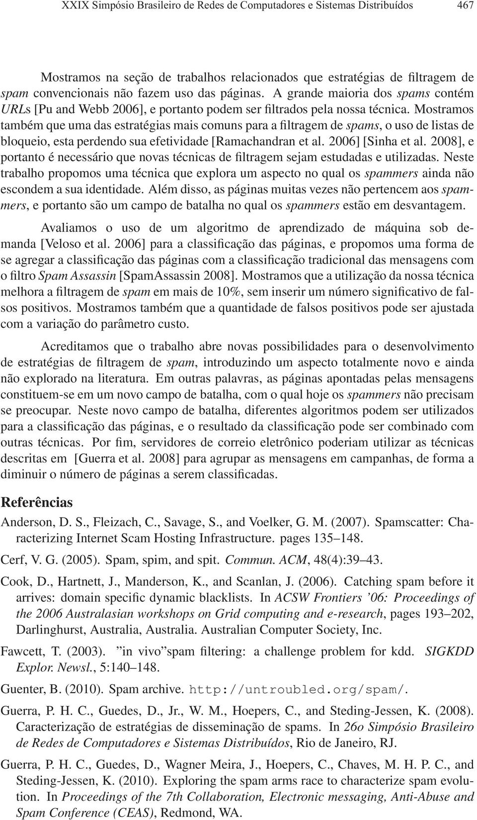 Mostramos também que uma das estratégias mais comuns para a filtragem de spams, o uso de listas de bloqueio, esta perdendo sua efetividade [Ramachandran et al. 2006] [Sinha et al.