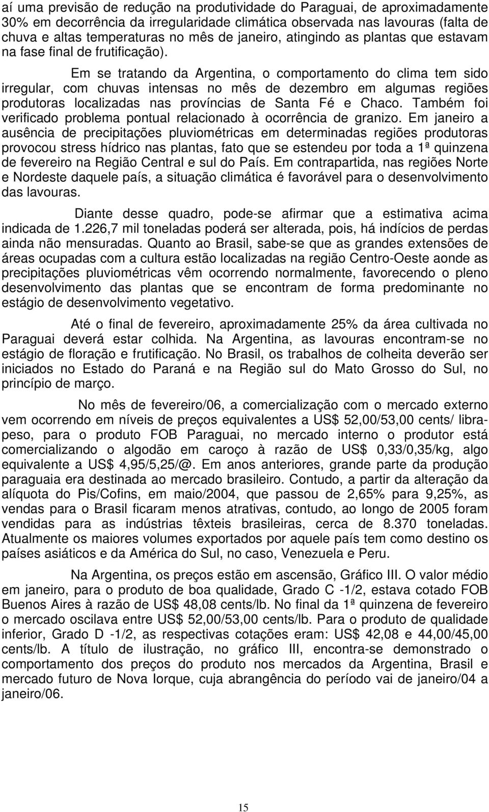 Em se tratando da Argentina, o comportamento do clima tem sido irregular, com chuvas intensas no mês de dezembro em algumas regiões produtoras localizadas nas províncias de Santa Fé e Chaco.