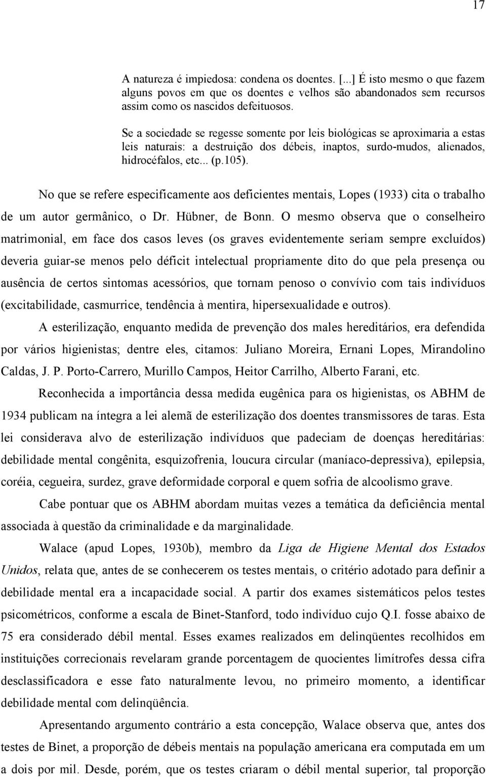 No que se refere especificamente aos deficientes mentais, Lopes (1933) cita o trabalho de um autor germânico, o Dr. Hübner, de Bonn.