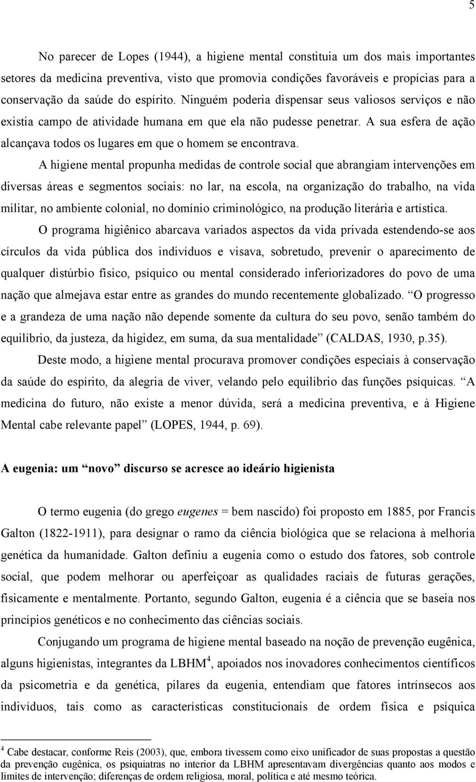 A sua esfera de ação alcançava todos os lugares em que o homem se encontrava.