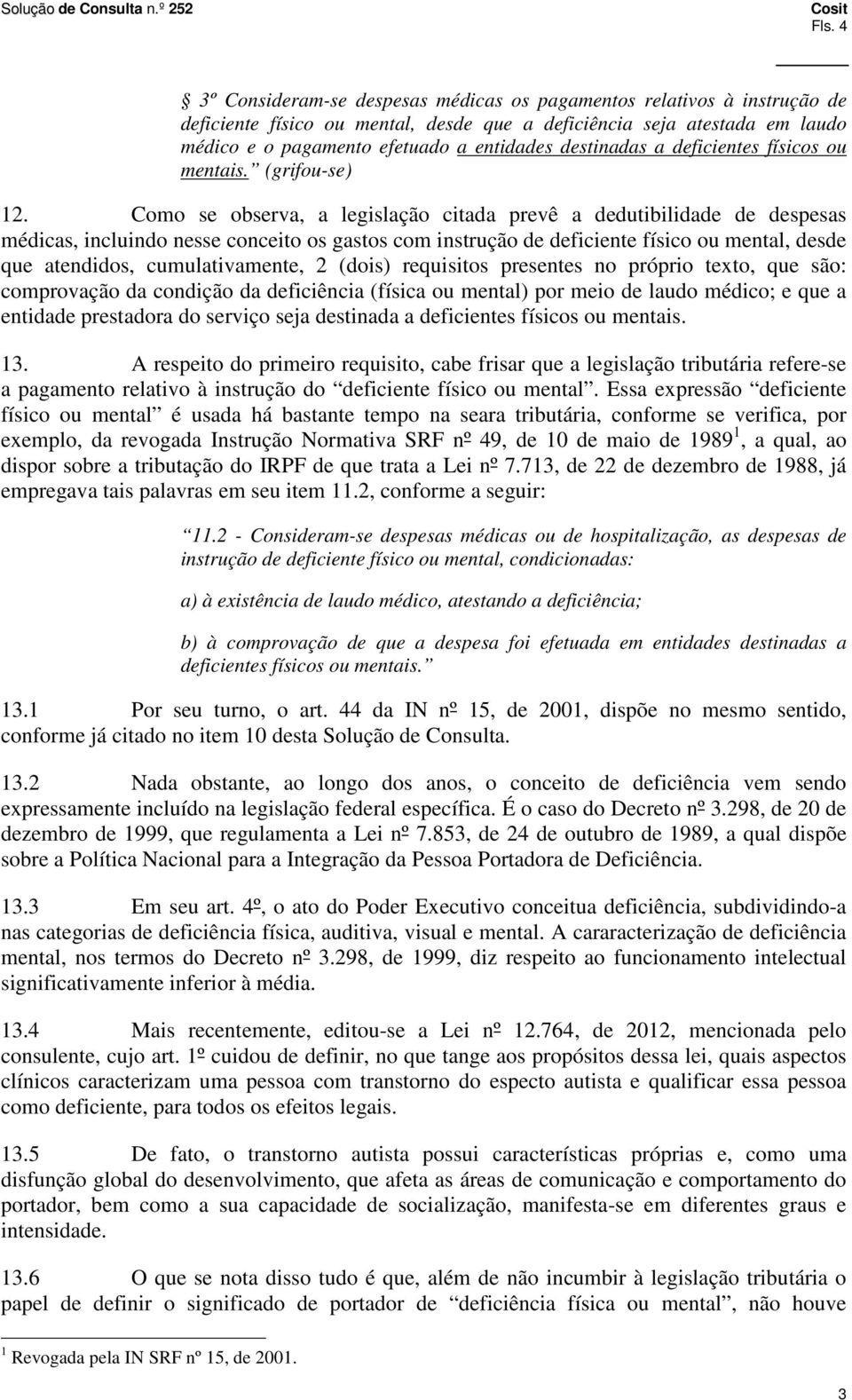 Como se observa, a legislação citada prevê a dedutibilidade de despesas médicas, incluindo nesse conceito os gastos com instrução de deficiente físico ou mental, desde que atendidos, cumulativamente,