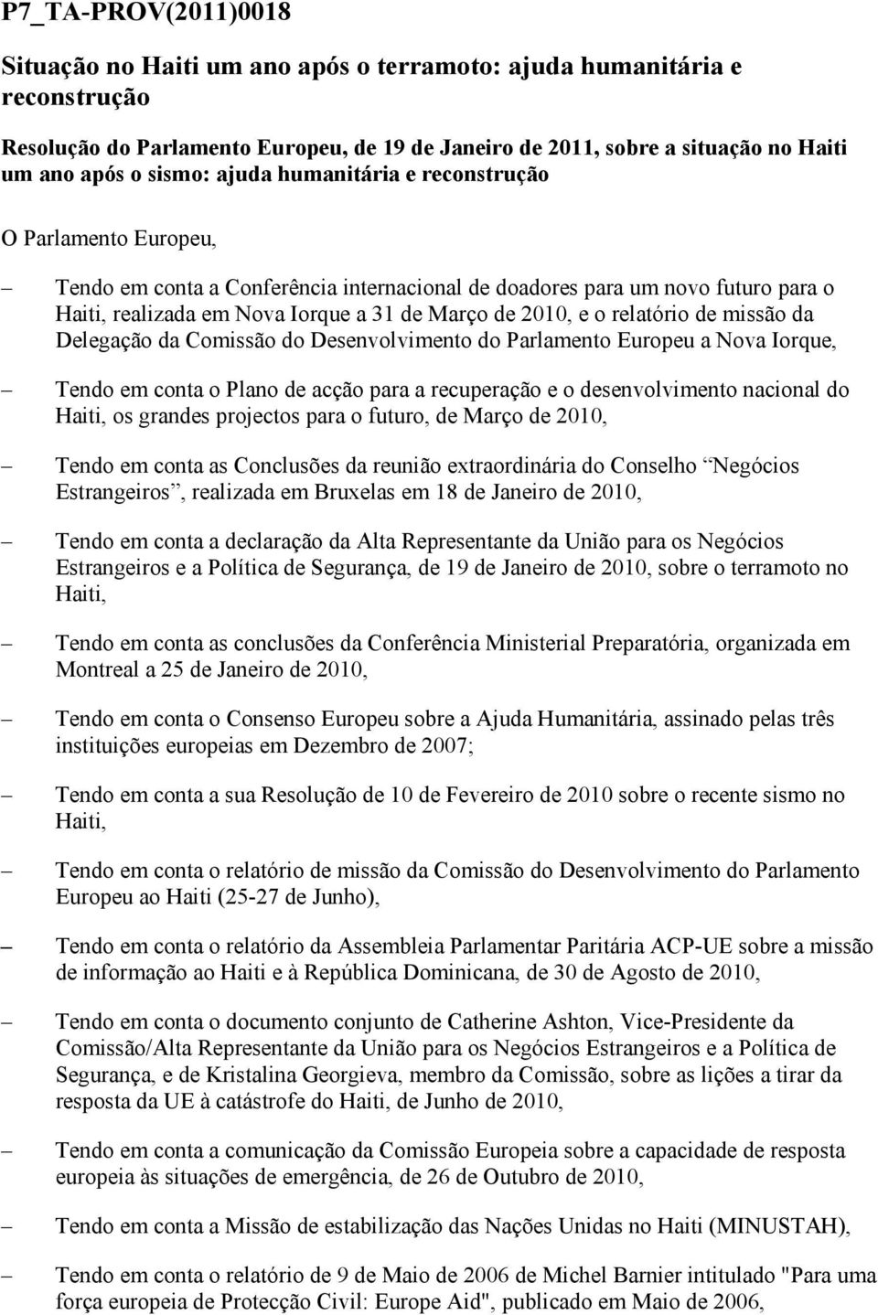 e o relatório de missão da Delegação da Comissão do Desenvolvimento do Parlamento Europeu a Nova Iorque, Tendo em conta o Plano de acção para a recuperação e o desenvolvimento nacional do Haiti, os