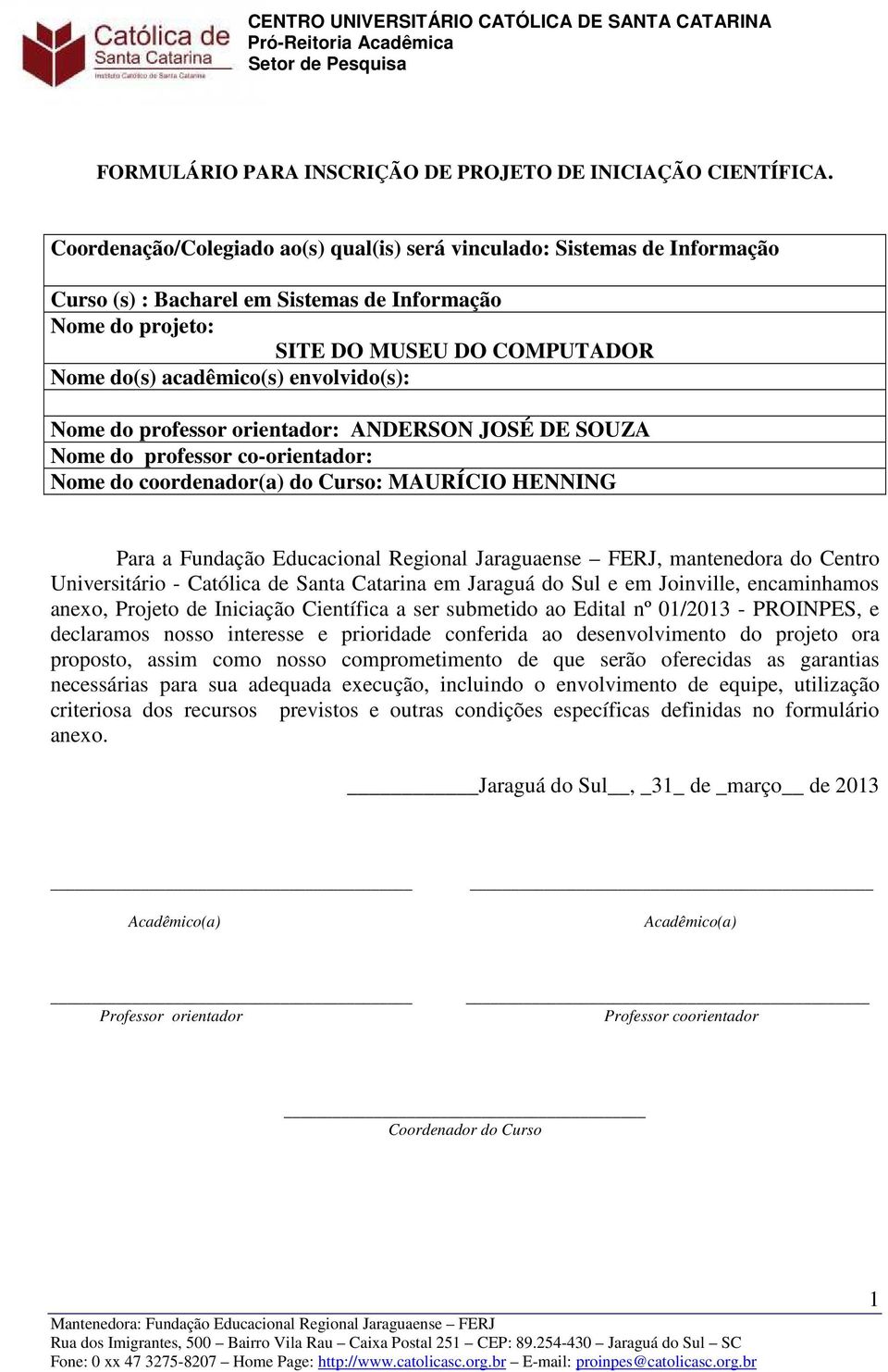 envolvido(s): Nome do professor orientador: ANDERSON JOSÉ DE SOUZA Nome do professor co-orientador: Nome do coordenador(a) do Curso: MAURÍCIO HENNING Para a Fundação Educacional Regional Jaraguaense