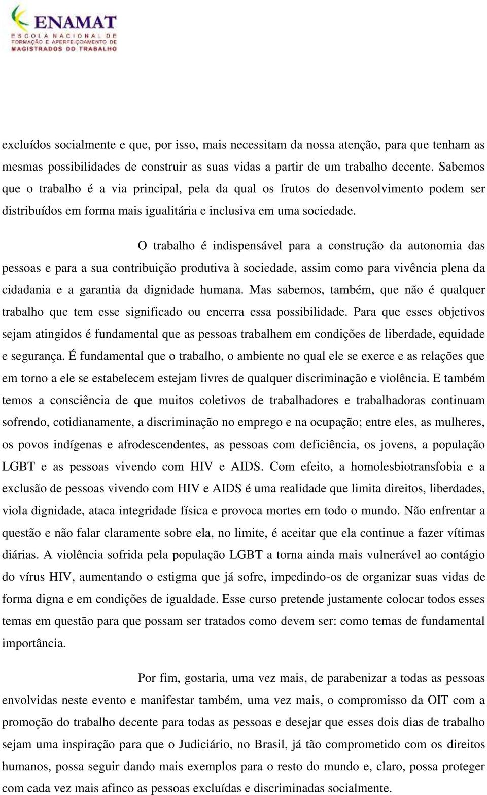 O trabalho é indispensável para a construção da autonomia das pessoas e para a sua contribuição produtiva à sociedade, assim como para vivência plena da cidadania e a garantia da dignidade humana.