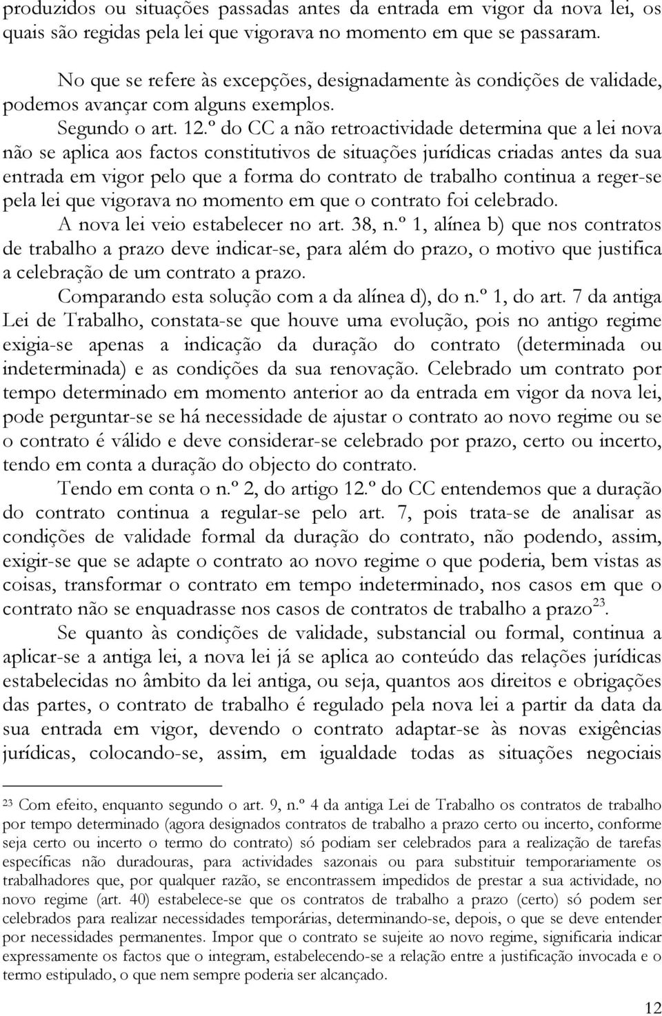 º do CC a não retroactividade determina que a lei nova não se aplica aos factos constitutivos de situações jurídicas criadas antes da sua entrada em vigor pelo que a forma do contrato de trabalho