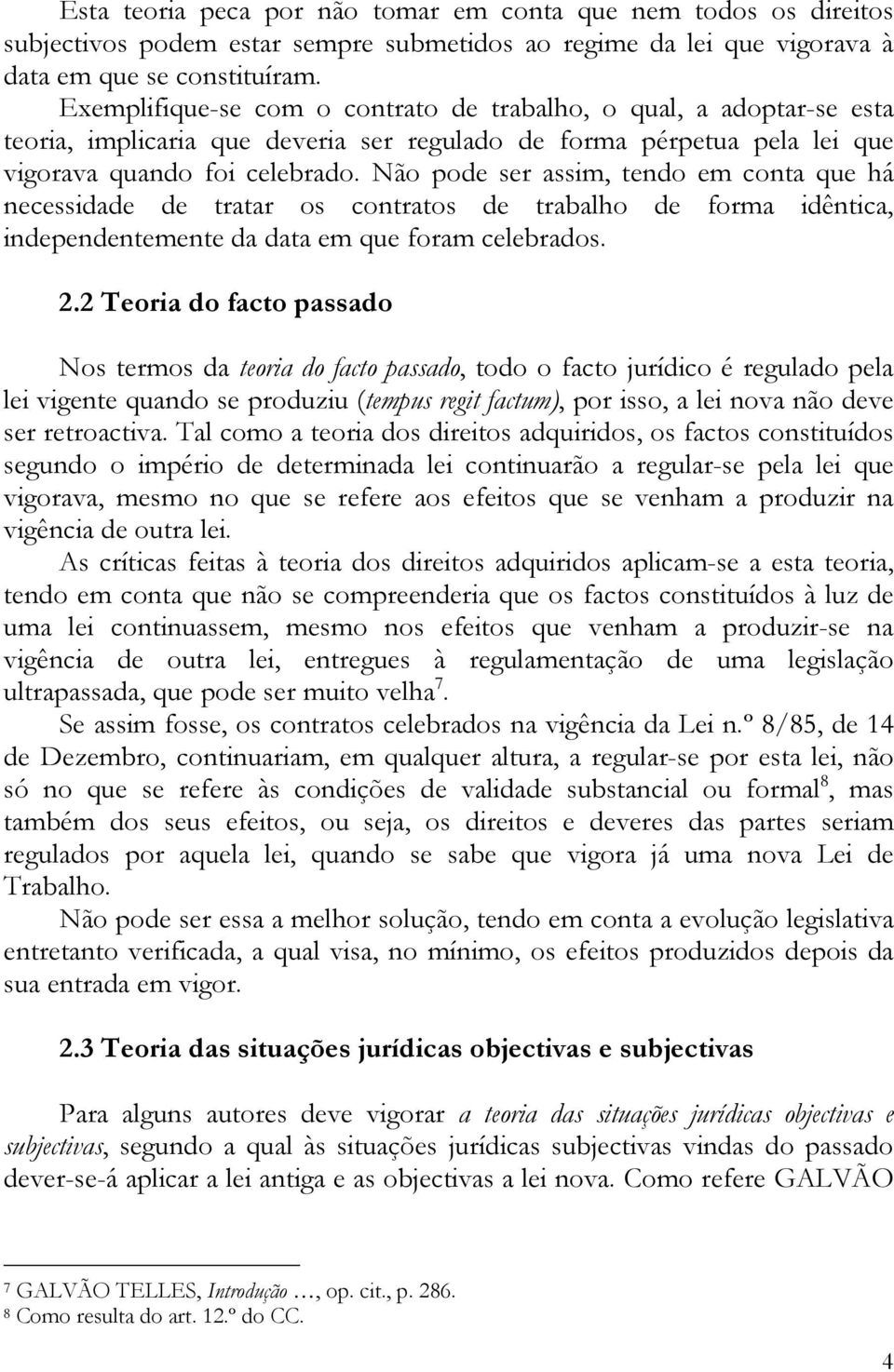 Não pode ser assim, tendo em conta que há necessidade de tratar os contratos de trabalho de forma idêntica, independentemente da data em que foram celebrados. 2.